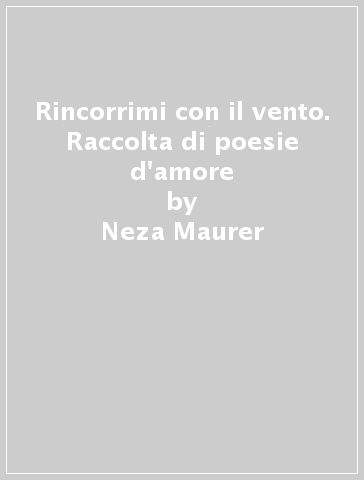 Rincorrimi con il vento. Raccolta di poesie d'amore - Neza Maurer