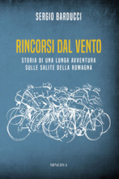 Rincorsi dal vento. Storia di una lunga avventura sulle salite della Romagna