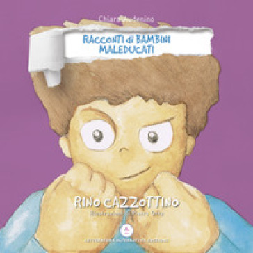 Rino Cazzottino. Racconti di bambini maleducati. Ediz. integrale - Chiara Audenino