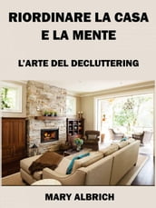 Riordinare La Casa E La Mente: L arte Del Decluttering