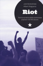 Riot. Teoria e pratica delle sommosse popolari nel XXI secolo