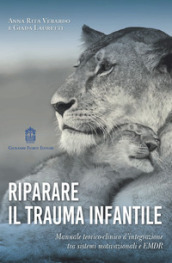 Riparare il trauma infantile. Manuale teorico-clinico d