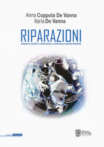 Riparazioni. Riparare il dolore e i legami sociali: la sfida della giustizia riparativa - Anna Coppola De Vanna - Ilaria De Vanna