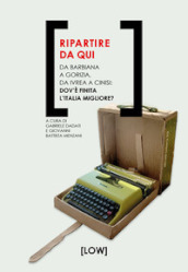 Ripartire da qui. Da Barbiana a Gorizia, da Ivrea a Cinisi: dov è finita l Italia migliore?