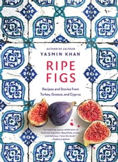 Ripe Figs: Recipes and Stories from Turkey, Greece, and Cyprus