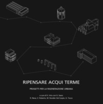 Ripensare Acqui Terme. Progetti per la rigenerazione urbana - Vincenzo Ariu - Giacomo Sasso