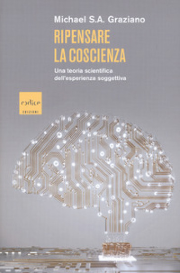 Ripensare la coscienza. Una teoria scientifica dell'esperienza soggettiva - Michael S. A. Graziano