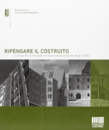 Ripensare il costruito. Il progetto di recupero e rifunzionalizzazione degli edifici - Manuela Grecchi - Laura E. Malighetti