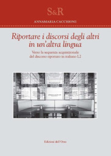 Riportare i discorsi degli altri in un'altra lingua. Verso la sequenza acquisizionale del discorso riportato in italiano L2 - Annamaria Cacchione