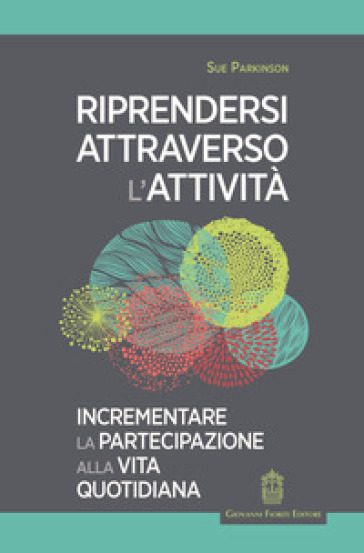 Riprendersi attraverso l'attività. Incrementare la partecipazione alla vita quotidiana - Sue Parkinson