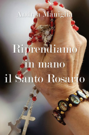 Riprendiamo in mano il santo rosario - Andrea Maniglia