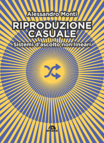 Riproduzione casuale. Sistemi d'ascolto non lineari - Alessandro Monti