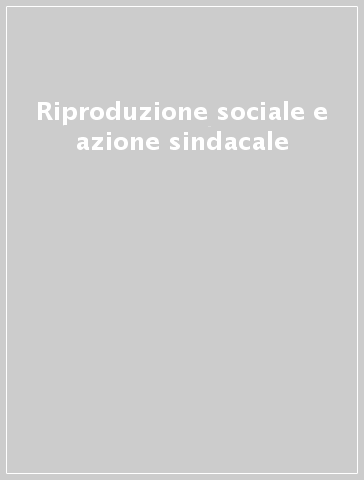 Riproduzione sociale e azione sindacale