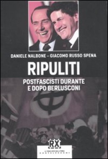 Ripuliti. Postfascisti durante e dopo Berlusconi - Daniele Nalbone - Giacomo Russo Spena