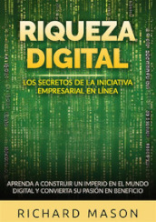 Riqueza digital. Los secretos de la iniciativa empresarial en línea. Aprenda a construir un imperio en el mundo digital y convierta su pasión en beneficio