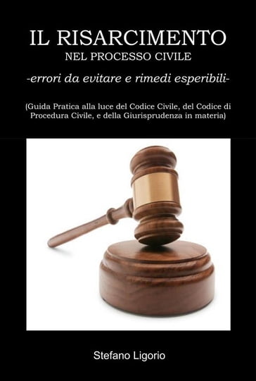 Il Risarcimento nel Processo Civile -errori da evitare, e rimedi esperibili- - Stefano Ligorio