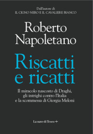 Riscatti e ricatti. Il miracolo nascosto di Draghi, gli intrighi contro l'Italia e la scommessa di Giorgia Meloni - Roberto Napoletano