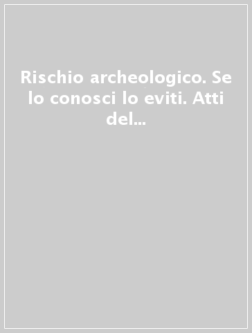 Rischio archeologico. Se lo conosci lo eviti. Atti del Convegno di studi su cartografia archeologica e tutela del territorio (Ferrara, 24-25 marzo 2000)