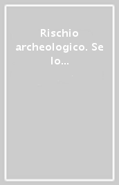 Rischio archeologico. Se lo conosci lo eviti. Atti del Convegno di studi su cartografia archeologica e tutela del territorio (Ferrara, 24-25 marzo 2000)