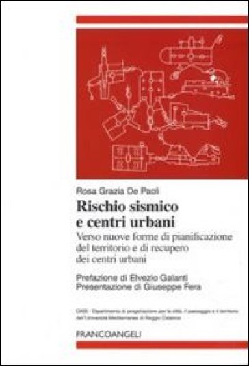 Rischio sismico e centri urbani. Verso nuove forme di pianificazione del territorio e di recupero dei centri urbani - Rosa G. De Paoli