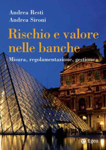 Rischio e valore nelle banche. Misura, regolamentazione, gestione - Andrea Sironi - Andrea Resti
