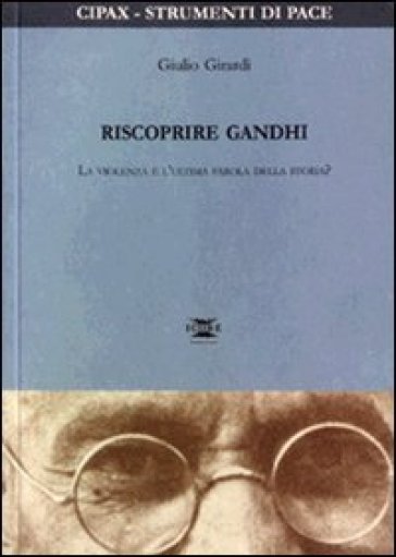 Riscoprire Gandhi. La violenza è l'ultima parola della storia? - Giulio Girardi