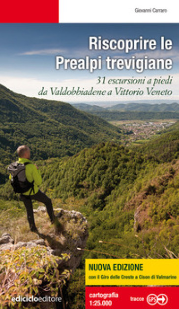 Riscoprire le Prealpi trevigiane. 31 escursioni a piedi da Valdobbiadene a Vittorio Veneto. Nuova ediz. - Giovanni Carraro