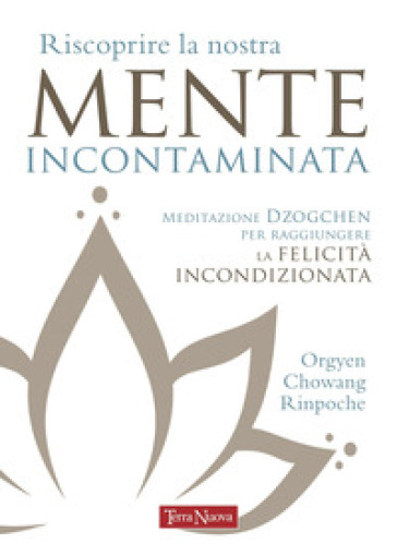 Riscoprire la nostra mente incontaminata. Meditazione Dzogchen per raggiungere la felicità incondizionata - Orgyen(Rinpoche) Chowang