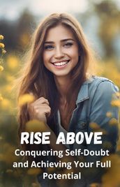 Rise Above: Conquering Self-Doubt and Achieving Your Full Potential