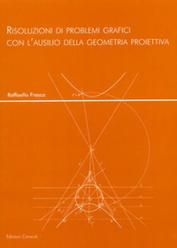 Risoluzioni di problemi grafici con l'ausilio della geometria proiettiva - Raffaello Frasca