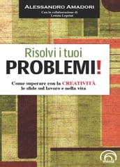 Risolvi i tuoi problemi! Come superare con la creatività le sfide del la vita!