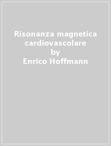Risonanza magnetica cardiovascolare - Enrico Hoffmann - Massimo Midiri