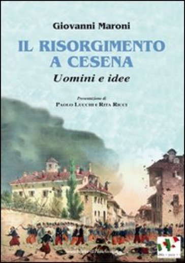 Il Risorgimento a Cesena. Uomini e idee - Giovanni Maroni