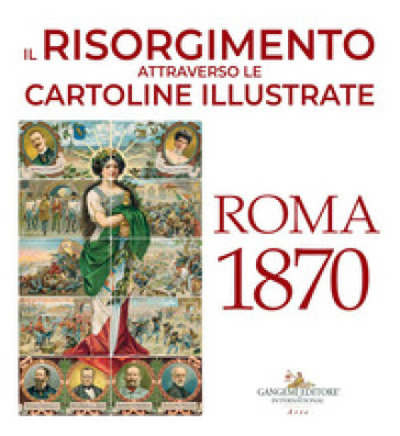 Il Risorgimento attraverso le cartoline illustrate. Roma 1870. Ediz. a colori - Consuelo Mastelloni - Danilo Amato