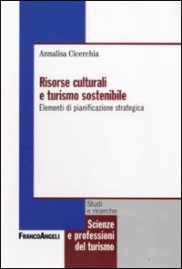 Risorse culturali e turismo sostenibile. Elementi di pianificazione strategica - Annalisa Cicerchia