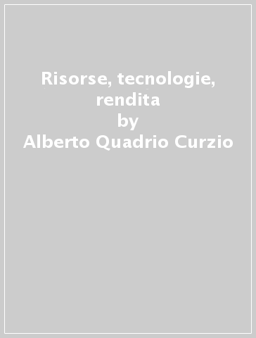 Risorse, tecnologie, rendita - Fausta Pellizzari - Alberto Quadrio Curzio