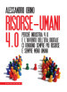 Risorse-umani 4:0. Perché industria 4.0 e l avvento dell era digitale ci rendono sempre più risorse e sempre meno umani