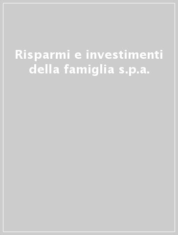 Risparmi e investimenti della famiglia s.p.a.