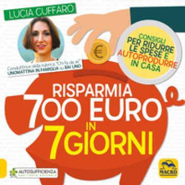 Risparmia 700 euro in 7 giorni. Consigli per ridurre le spese e autoprodurre in casa - Lucia Cuffaro