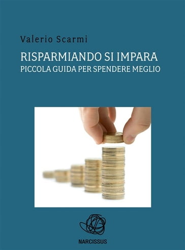 Risparmiando si impara. piccola guida per spendere meglio. - Valerio Scarmi