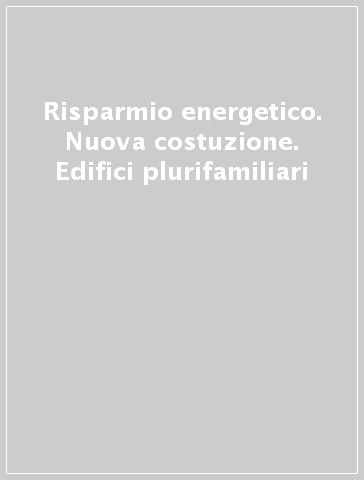 Risparmio energetico. Nuova costuzione. Edifici plurifamiliari