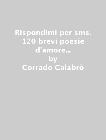 Rispondimi per sms. 120 brevi poesie d'amore per San Valentino - Corrado Calabrò
