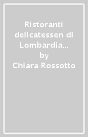 Ristoranti & delicatessen di Lombardia (2014-2015). La guida per scoprire i luoghi del gusto