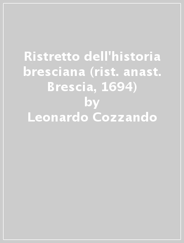 Ristretto dell'historia bresciana (rist. anast. Brescia, 1694) - Leonardo Cozzando