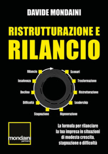 Ristrutturazione e rilancio. La formula per rilanciare la tua impresa in situazioni di modesta crescita, stagnazione o difficoltà - DAVIDE MONDAINI