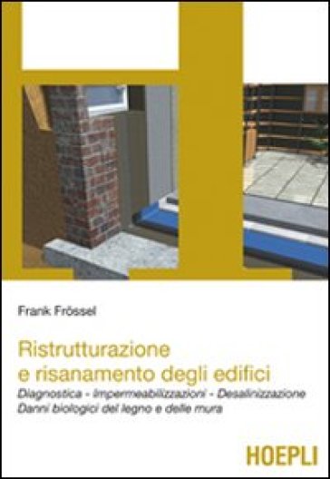 Ristrutturazione e risanamento degli edifici. Diagnostica. Impermeabilizzazioni. Desalinizzazione. Danni biologici del legno e delle mura - Frank Frossel