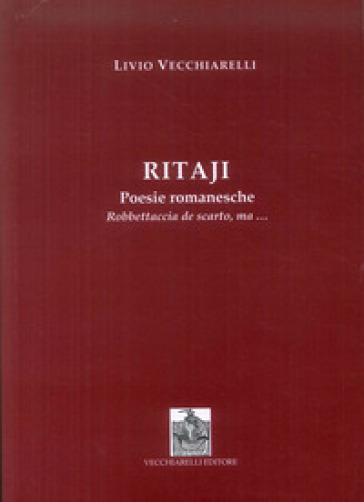 Ritaji. Poesie romanesche. Robbettaccia de scarto, ma... - Livio Vecchiarelli