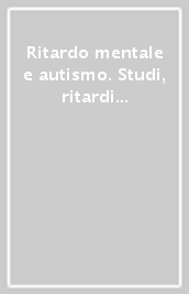 Ritardo mentale e autismo. Studi, ritardi e proposte operative