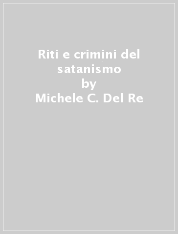 Riti e crimini del satanismo - Michele C. Del Re