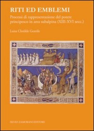 Riti ed emblemi. Processi di rappresentazione del potere principesco in area subalpina (XIII-XVI secolo) - L. Clotilde Gentile